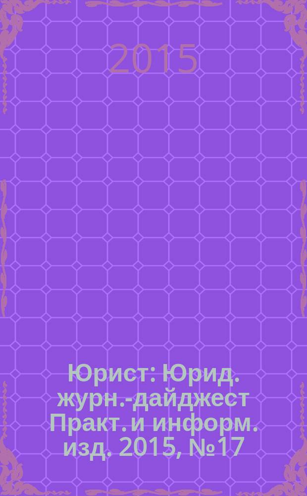 Юрист : Юрид. журн.-дайджест Практ. и информ. изд. 2015, № 17