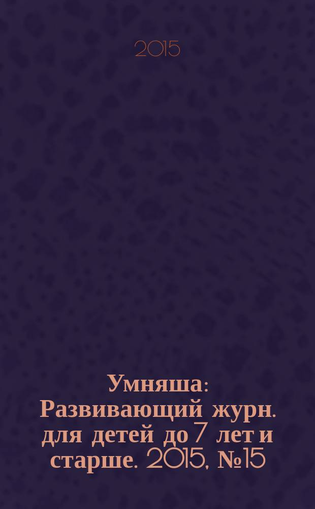 Умняша : Развивающий журн. для детей до 7 лет и старше. 2015, № 15 (222)