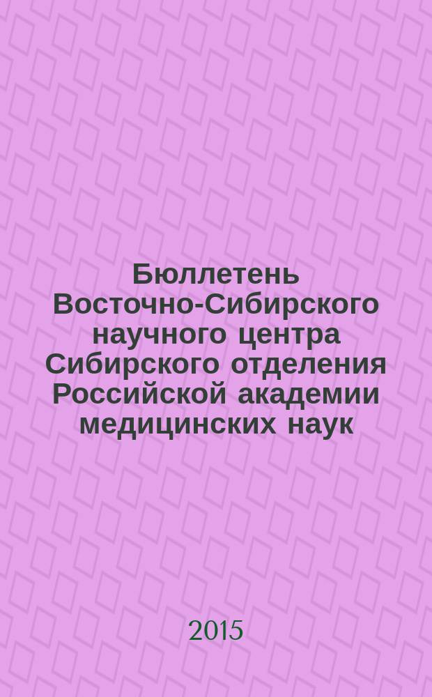 Бюллетень Восточно-Сибирского научного центра Сибирского отделения Российской академии медицинских наук. 2015, № 1 (101)
