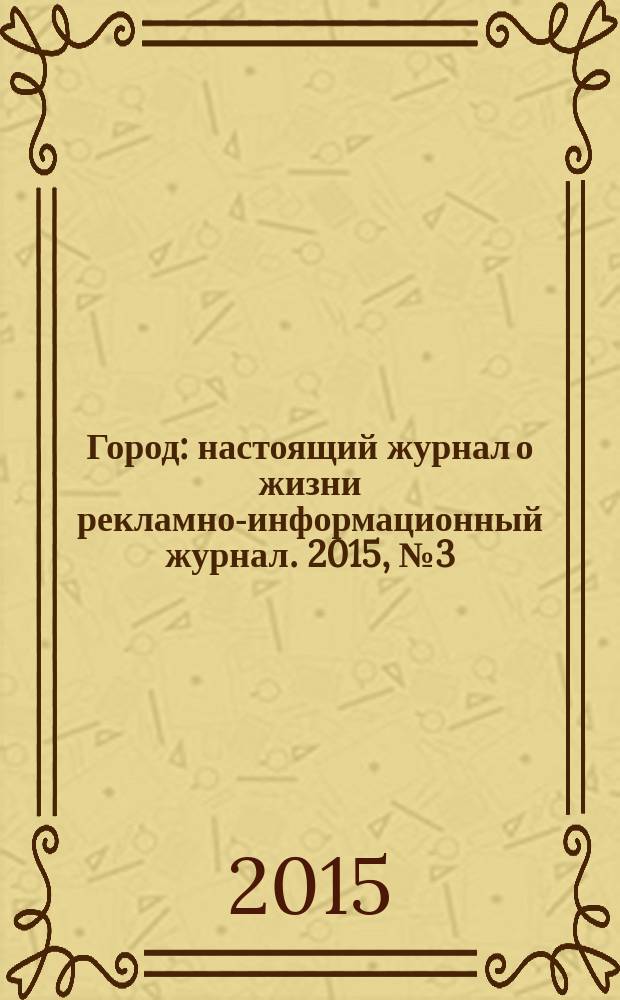 Город : настоящий журнал о жизни рекламно-информационный журнал. 2015, № 3 (10)