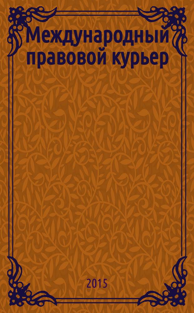 Международный правовой курьер : журнал о юриспруденции, науке, политике: новости, статьи, анонсы, аналитика. 2015, № 3 (9)