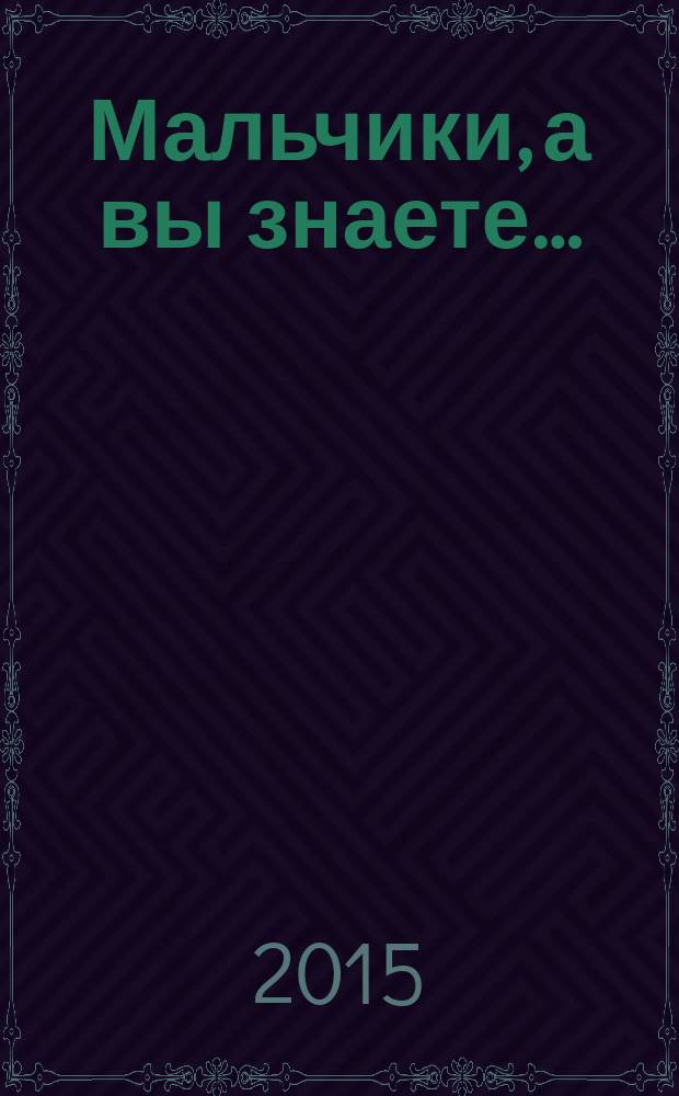Мальчики, а вы знаете… : для среднего школьного возраста