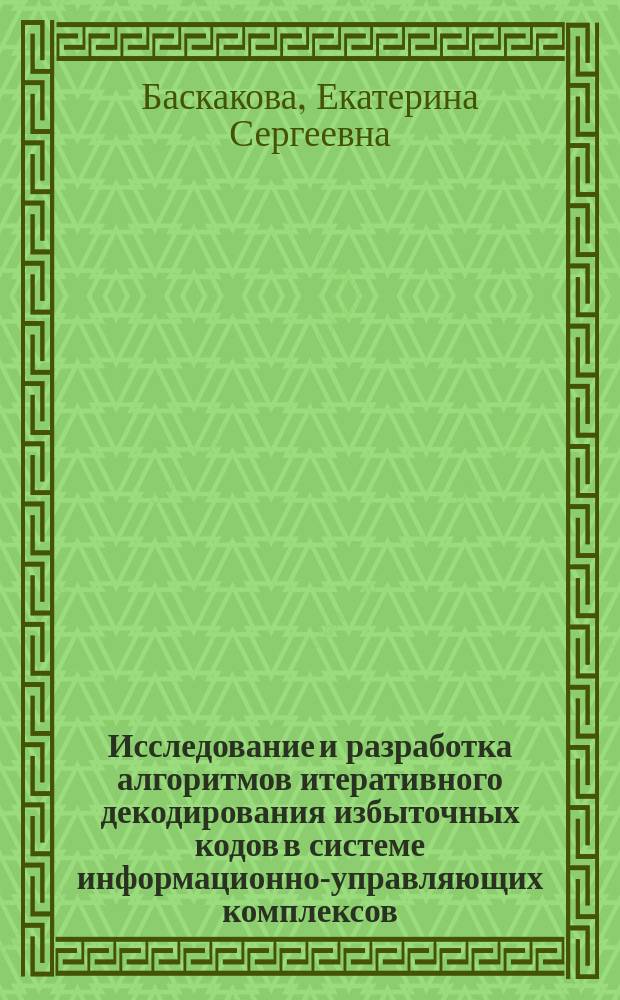 Исследование и разработка алгоритмов итеративного декодирования избыточных кодов в системе информационно-управляющих комплексов : автореферат диссертации на соискание ученой степени кандидата технических наук : специальность 05.12.13 <Системы, сети и устройства телекоммуникаций>