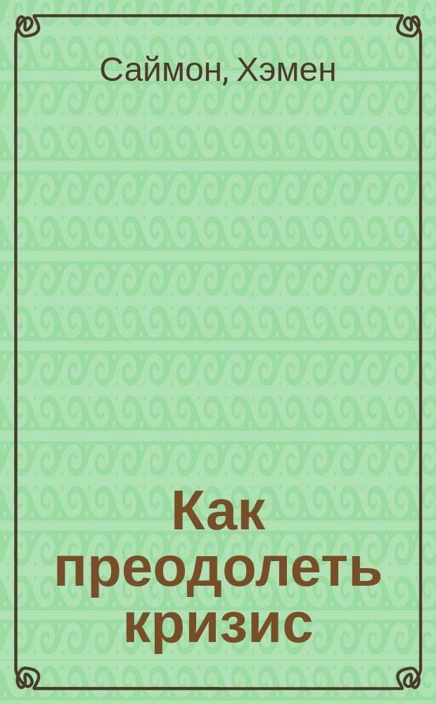 Как преодолеть кризис : 33 эффективных решения для вашей компании