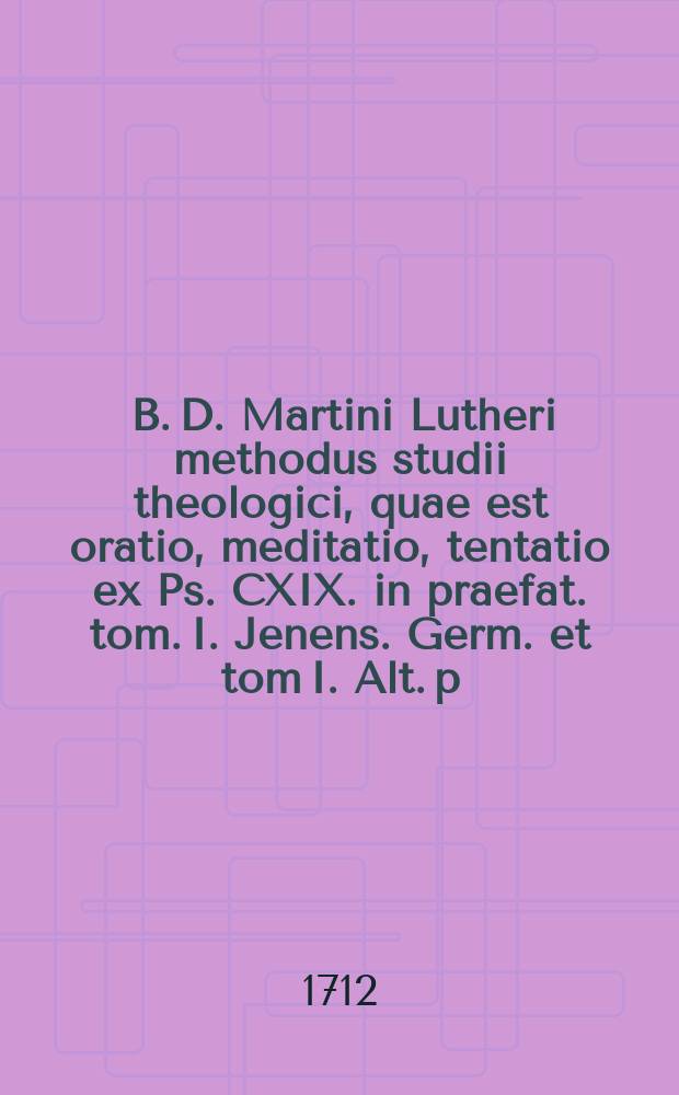 ... B. D. Martini Lutheri methodus studii theologici, quae est oratio, meditatio, tentatio ex Ps. CXIX. in praefat. tom. I. Jenens. Germ. et tom I. Alt. p. 6. proposita, jam vero brevi commentario illustrata, cujus pensum I-[V & ultimum]. P. 1 : ... defendet M. Jo. Philippus Kämpff, e Valle Gregoriana, ad diem 3. mensis Augusti, anno M DCC XII.
