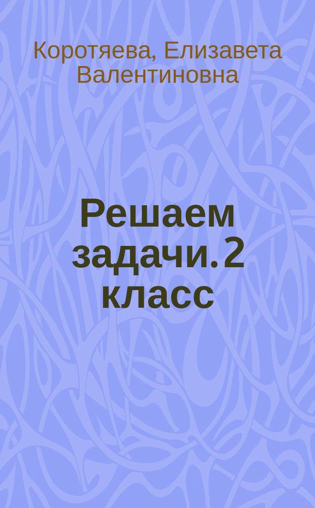 Решаем задачи. 2 класс : для детей младшего школьного возраста : 6+