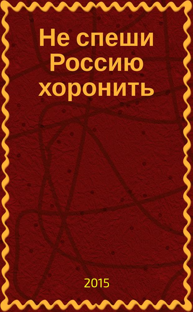Не спеши Россию хоронить : стихи и проза : сборник