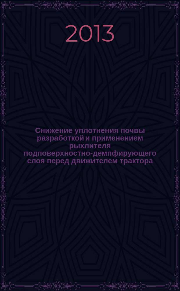 Снижение уплотнения почвы разработкой и применением рыхлителя подповерхностно-демпфирующего слоя перед движителем трактора : автореферат диссертации на соискание ученой степени кандидата технических наук : специальность 05.20.01 <Технологии и средства механизации сельского хозяйства>