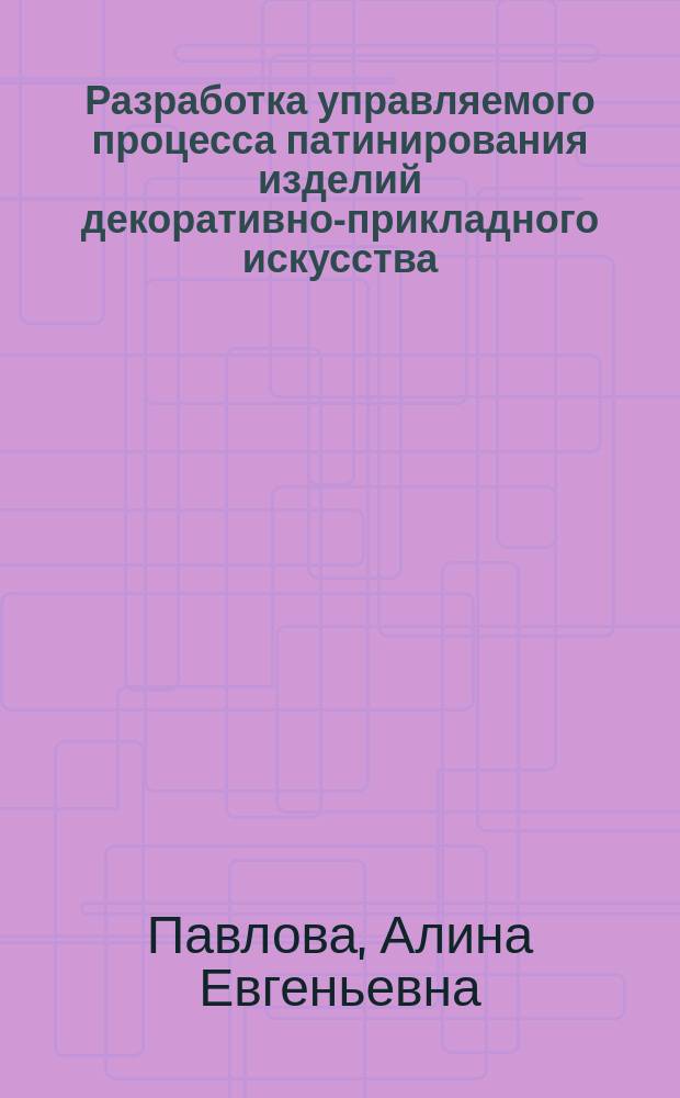Разработка управляемого процесса патинирования изделий декоративно-прикладного искусства, обеспечивающего получение заданного цвета : автореферат диссертации на соискание ученой степени кандидата технических наук : специальность 17.00.06 <Техническая эстетика и дизайн>