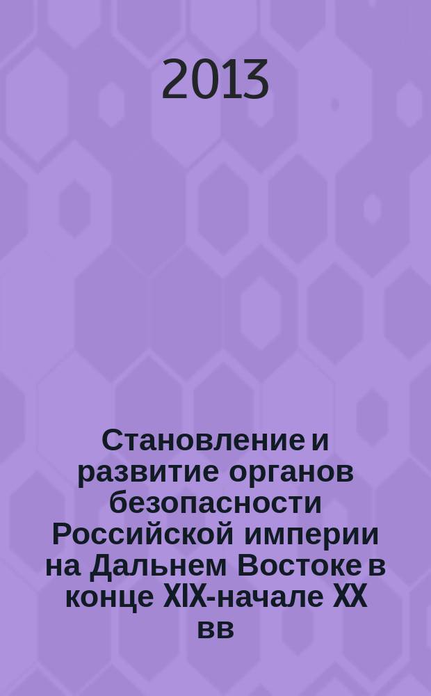 Становление и развитие органов безопасности Российской империи на Дальнем Востоке в конце XIX-начале XX вв. : автореферат диссертации на соискание ученой степени кандидата исторических наук : специальность 07.00.02 <Отечественная история>
