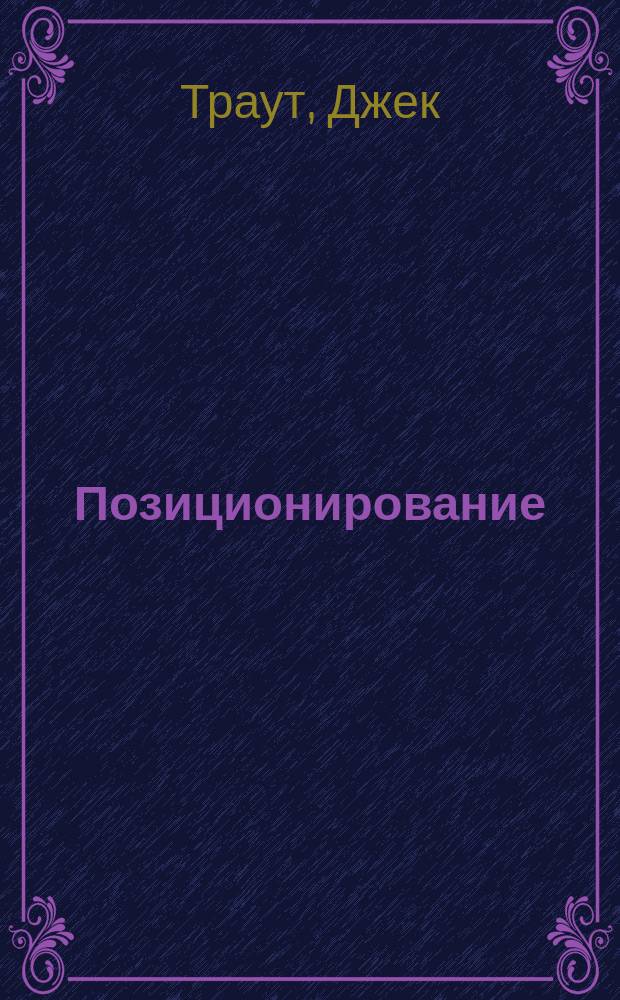 Позиционирование: битва за умы : с комментариями авторов и русскими кейсами