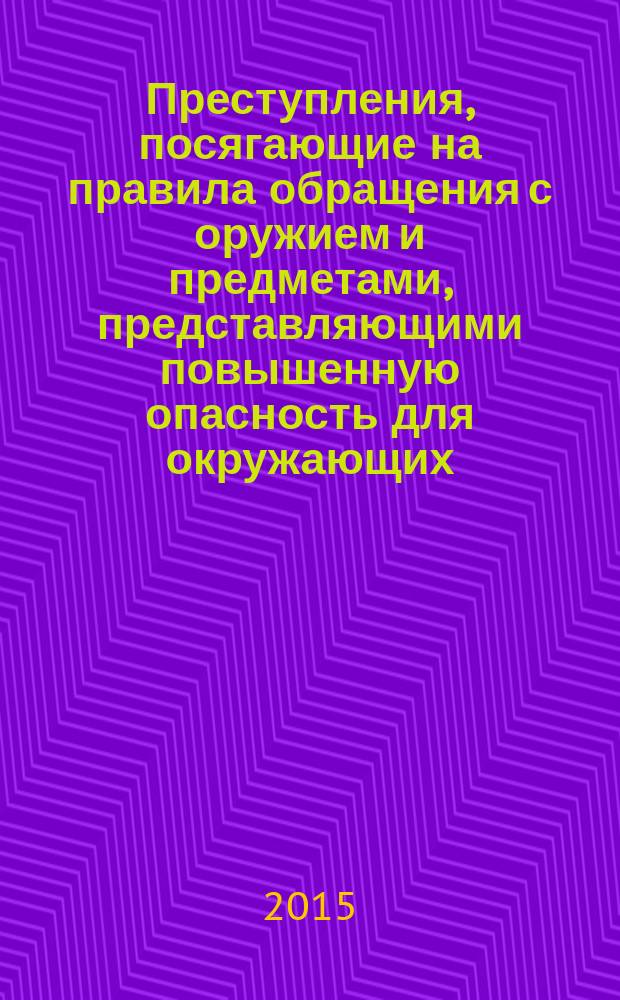 Преступления, посягающие на правила обращения с оружием и предметами, представляющими повышенную опасность для окружающих : учебное пособие