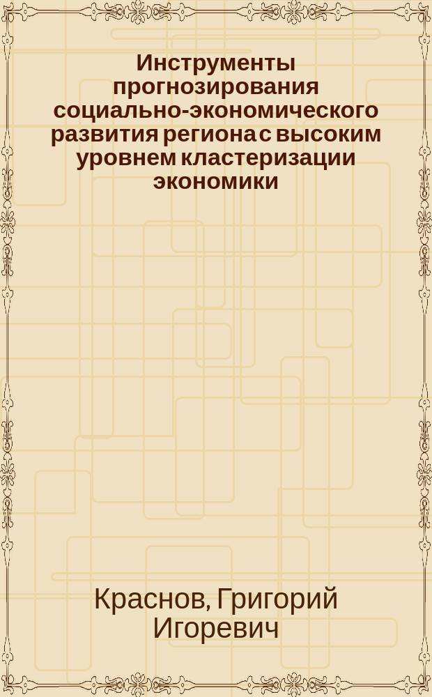 Инструменты прогнозирования социально-экономического развития региона с высоким уровнем кластеризации экономики : автореферат диссертации на соискание ученой степени кандидата экономических наук : специальность 08.00.05 <Экономика и управление народным хозяйством по отраслям и сферам деятельности>