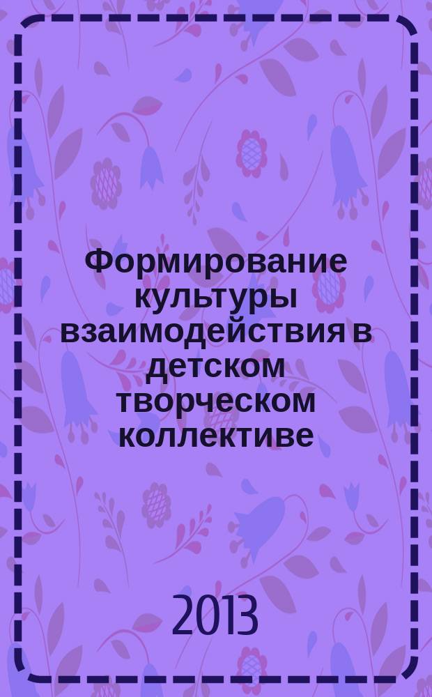 Формирование культуры взаимодействия в детском творческом коллективе : автореферат диссертации на соискание ученой степени кандидата педагогических наук : специальность 13.00.01 <Общая педагогика, история педагогики и образования>