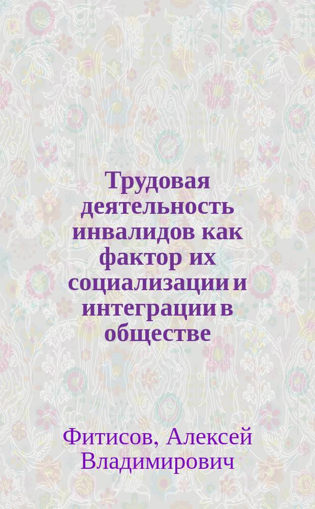 Трудовая деятельность инвалидов как фактор их социализации и интеграции в обществе : автореферат диссертации на соискание ученой степени кандидата социологических наук : специальность 22.00.04 <Социальная структура, социальные институты и процессы>