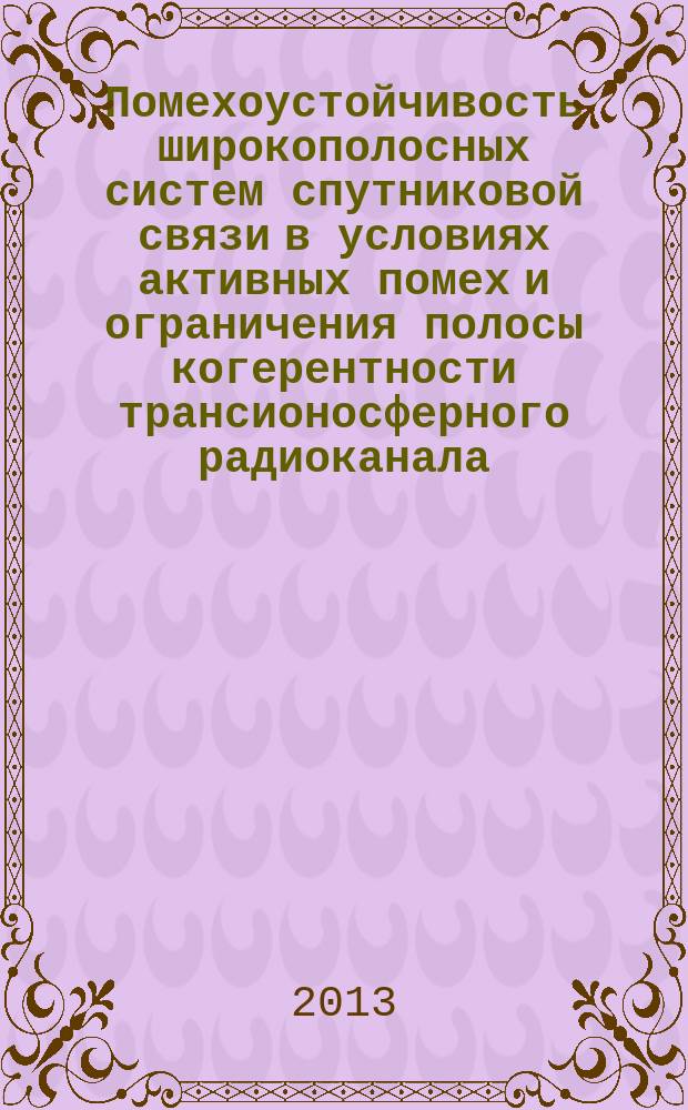 Помехоустойчивость широкополосных систем спутниковой связи в условиях активных помех и ограничения полосы когерентности трансионосферного радиоканала : автореферат диссертации на соискание ученой степени кандидата технических наук : специальность 05.12.13 <Системы, сети и устройства телекоммуникаций>