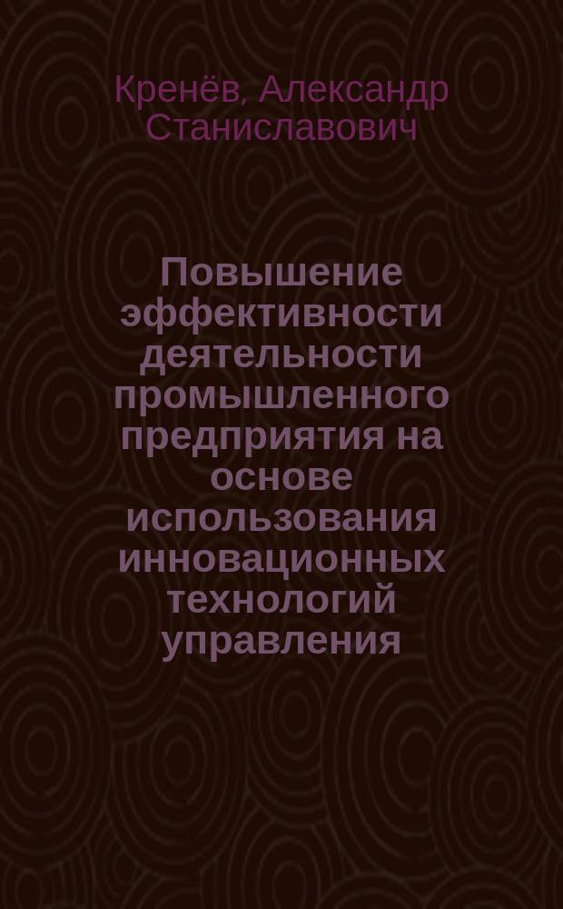 Повышение эффективности деятельности промышленного предприятия на основе использования инновационных технологий управления : автореферат диссертации на соискание ученой степени кандидата экономических наук : специальность 08.00.05 <Экономика и управление народным хозяйством по отраслям и сферам деятельности>