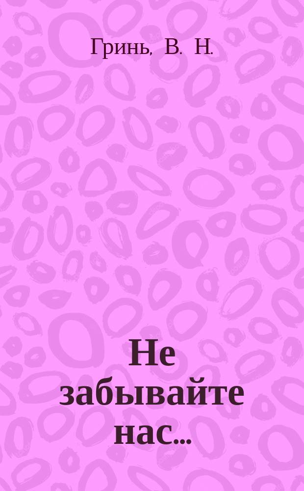 Не забывайте нас… : повесть