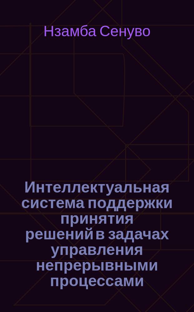 Интеллектуальная система поддержки принятия решений в задачах управления непрерывными процессами : автореферат диссертации на соискание ученой степени кандидата технических наук : специальность 05.13.01 <Системный анализ, управление и обработка информации по отраслям>