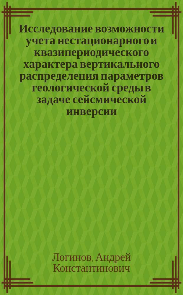 Исследование возможности учета нестационарного и квазипериодического характера вертикального распределения параметров геологической среды в задаче сейсмической инверсии : автореферат диссертации на соискание ученой степени кандидата физико-математических наук : специальность 25.00.10 <Геофизика, геофизические методы поисков полезных ископаемых>