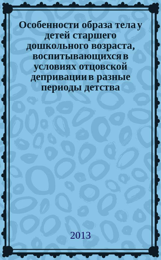 Особенности образа тела у детей старшего дошкольного возраста, воспитывающихся в условиях отцовской депривации в разные периоды детства : автореферат диссертации на соискание ученой степени кандидата психологических наук : специальность 19.00.13 <Психология развития, акмеология>