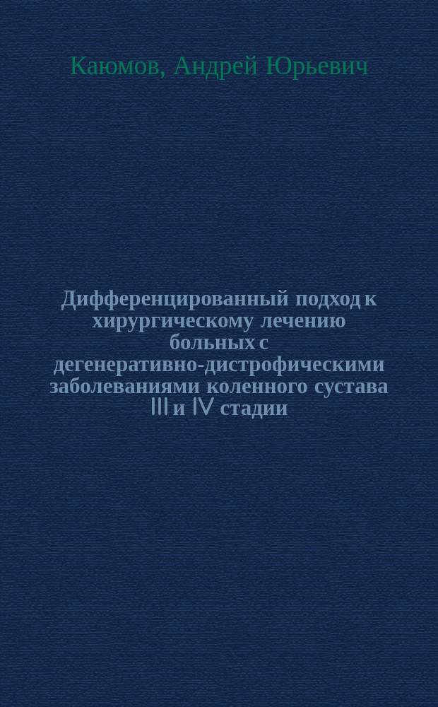 Дифференцированный подход к хирургическому лечению больных с дегенеративно-дистрофическими заболеваниями коленного сустава III и IV стадии : автореферат диссертации на соискание ученой степени кандидата медицинских наук : специальность 14.01.15 <Травматология и ортопедия>