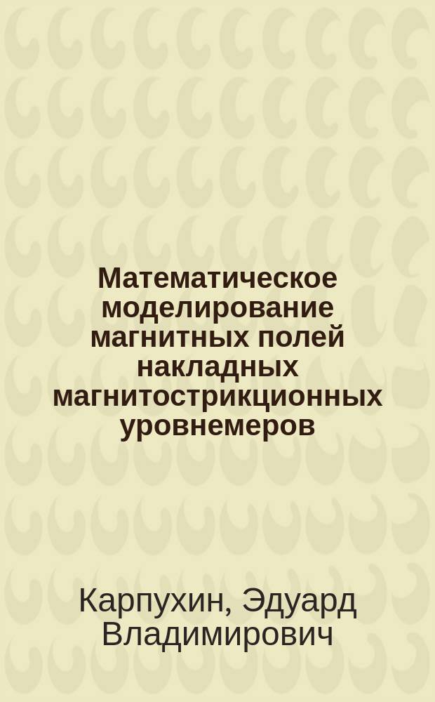 Математическое моделирование магнитных полей накладных магнитострикционных уровнемеров : монография