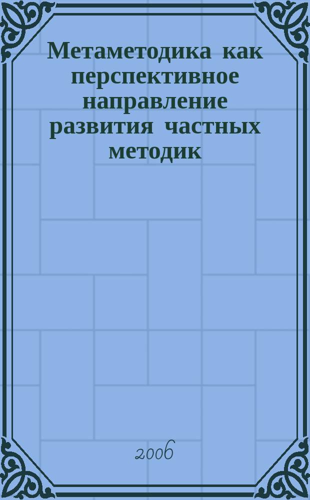 Метаметодика как перспективное направление развития частных методик : (материалы Третьей Всероссийской научно-практической конференции, 8-9 декабря 2005 года)