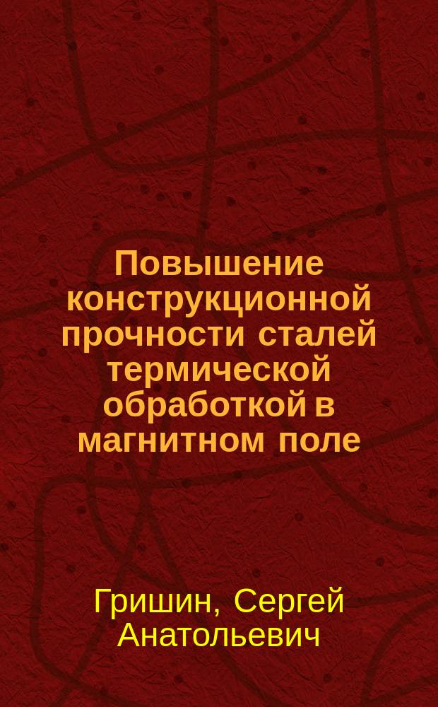 Повышение конструкционной прочности сталей термической обработкой в магнитном поле : монография