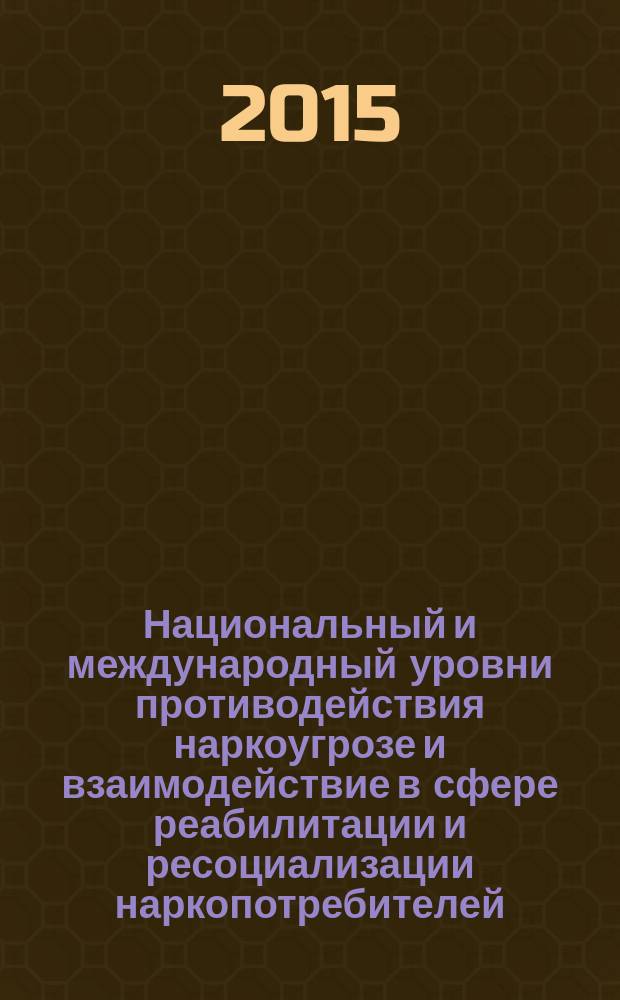 Национальный и международный уровни противодействия наркоугрозе и взаимодействие в сфере реабилитации и ресоциализации наркопотребителей = National and international levels of counteraction to the drug threat and cooperation in the sphere of rehabilitation and resocialization for drug useres : XVIII международная научно-практическая конференция (16-17 апреля 2015 г.) : материалы конференции