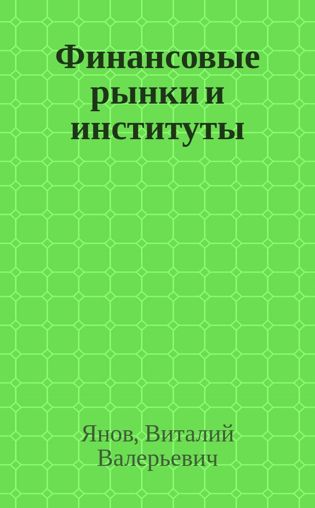 Финансовые рынки и институты : учебное пособие для обучающихся в высших учебных заведениях по направлению подготовки 38.03.01 "Экономика" (квалификация (степень) "бакалавр")