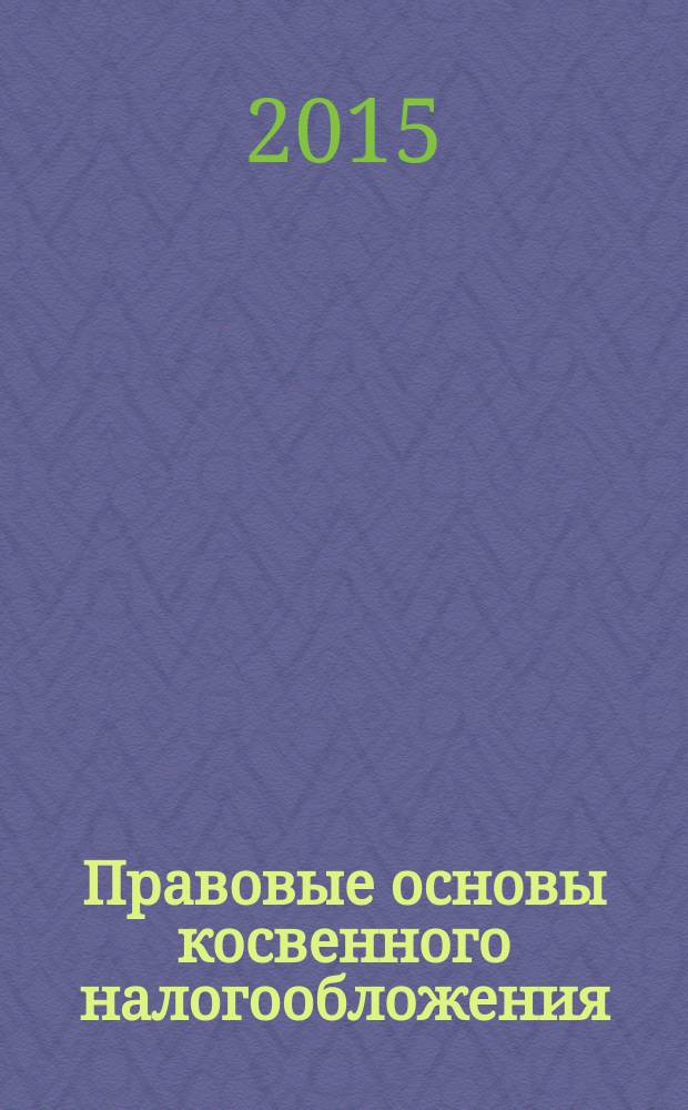 Правовые основы косвенного налогообложения : учебное пособие : для студентов образовательных организаций, обучающихся по направлению подготовки "Юриспруденция"