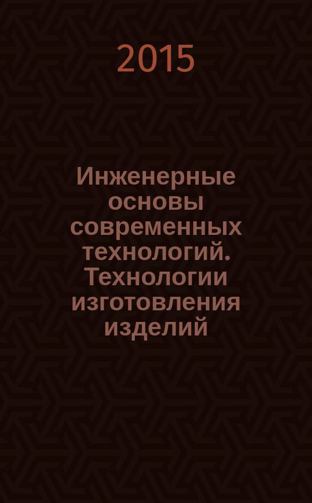 Инженерные основы современных технологий. Технологии изготовления изделий : учебник для студентов высших учебных заведений, обучающихся по направлению подготовки "Менеджмент", "Конструкторско-технологическое обеспечение машиностроительных производств"