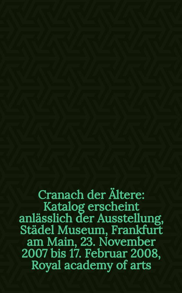 Cranach der Ältere : Katalog erscheint anlässlich der Ausstellung, Städel Museum, Frankfurt am Main, 23. November 2007 bis 17. Februar 2008, Royal academy of arts, London, 8. März bis 8. Juni 2008 = Кранах Старший