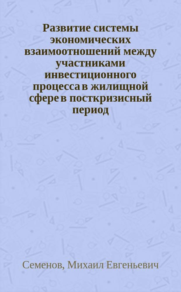 Развитие системы экономических взаимоотношений между участниками инвестиционного процесса в жилищной сфере в посткризисный период : автореферат диссертации на соискание ученой степени кандидата экономических наук : специальность 08.00.05 <Экономика и управление народным хозяйством по отраслям и сферам деятельности>