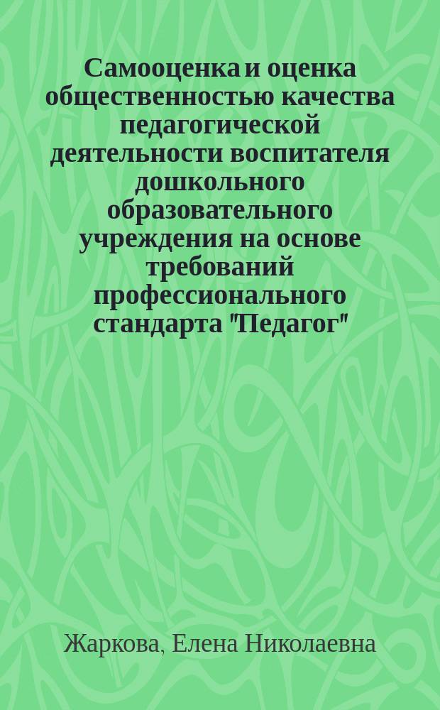 Самооценка и оценка общественностью качества педагогической деятельности воспитателя дошкольного образовательного учреждения на основе требований профессионального стандарта "Педагог" : учебные материалы для самостоятельной работы