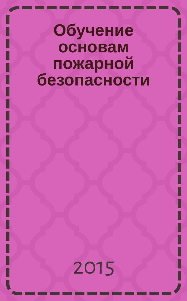 Обучение основам пожарной безопасности : для студентов, обучающихся по специальности "Безопасность жизнедеятельности" : учебно-методическое пособие