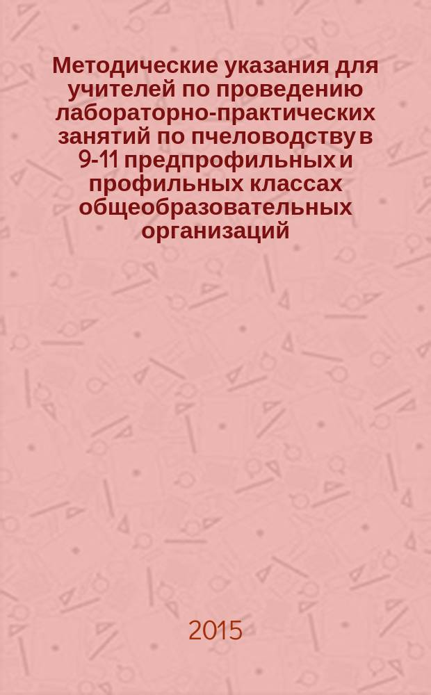 Методические указания для учителей по проведению лабораторно-практических занятий по пчеловодству в 9-11 предпрофильных и профильных классах общеобразовательных организаций