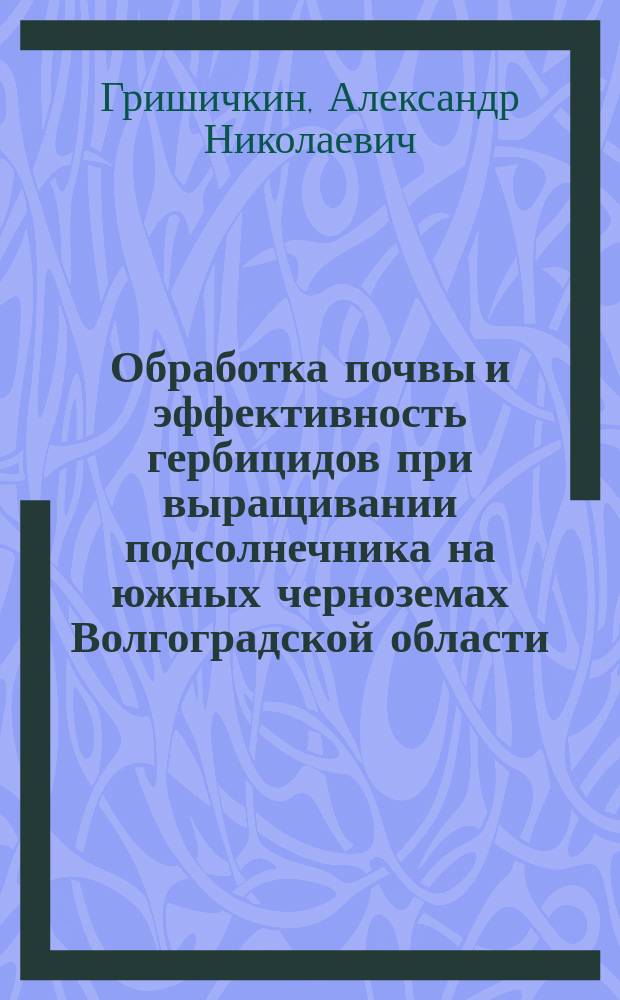 Обработка почвы и эффективность гербицидов при выращивании подсолнечника на южных черноземах Волгоградской области : автореферат диссертации на соискание ученой степени кандидата сельскохозяйственных наук : специальность 06.01.01 <Общее земледелие>