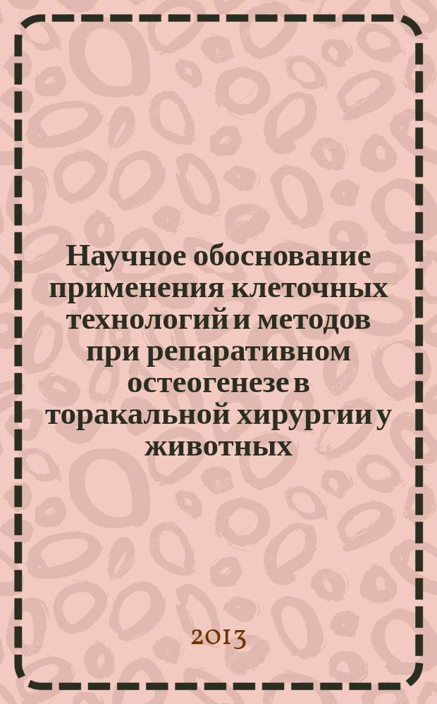 Научное обоснование применения клеточных технологий и методов при репаративном остеогенезе в торакальной хирургии у животных (экспериментальное и клиническое исследование) : автореферат диссертации на соискание ученой степени доктора ветеринарных наук : специальность 06.02.01 <Диагностика болезней и терапия животных. Патология, онкология и морфология животных>