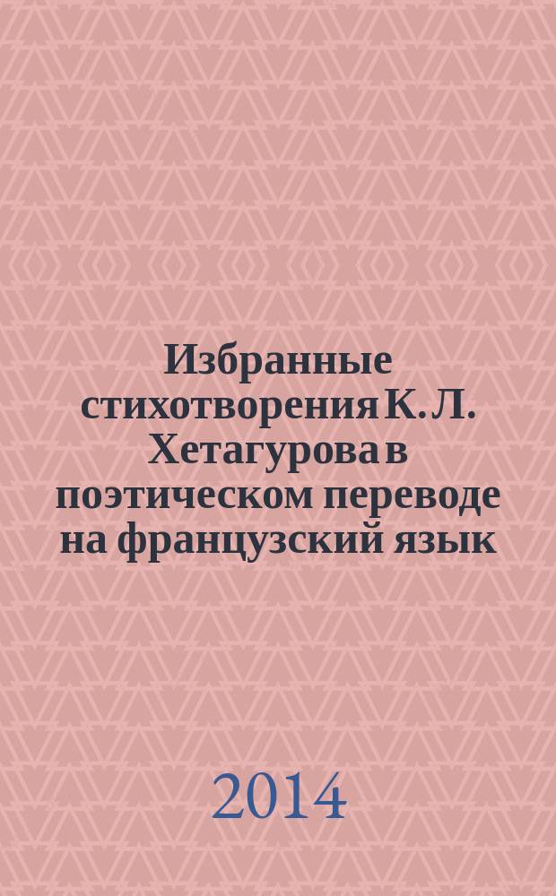 Избранные стихотворения К. Л. Хетагурова в поэтическом переводе на французский язык : учебное пособие : для бакалавров по направлению 035700 "Лингвистика", профиль "Перевод и переводоведение"