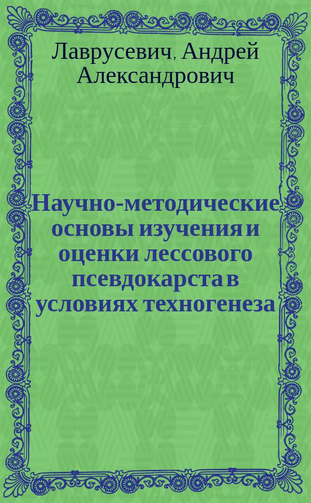 Научно-методические основы изучения и оценки лессового псевдокарста в условиях техногенеза : автореферат диссертации на соискание ученой степени доктора геолого-минералогических наук : специальность 25.00.36 <Геоэкология по отраслям>