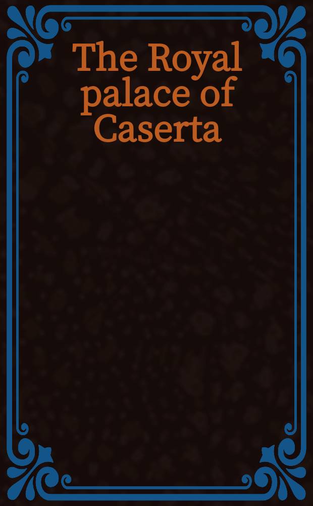 The Royal palace of Caserta : guide to the Palace and to the Park = Королевский дворец в Казерте