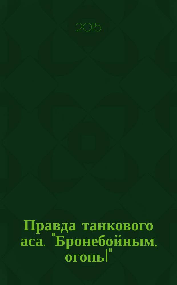 Правда танкового аса. "Бронебойным, огонь!" : мемуары