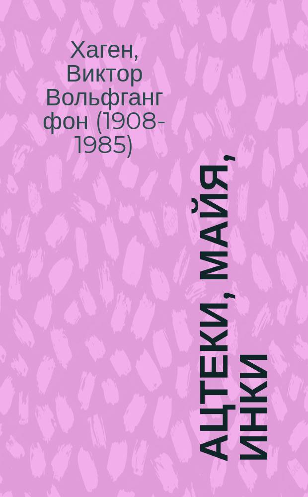 Ацтеки, майя, инки : великие царства древней Америки