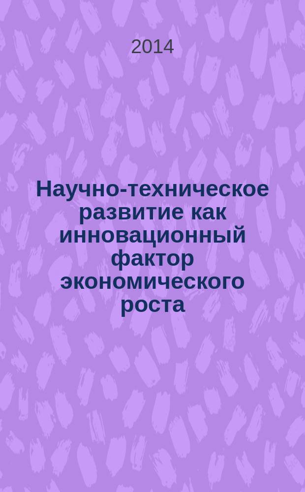 Научно-техническое развитие как инновационный фактор экономического роста : коллективная монография
