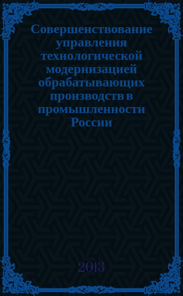 Совершенствование управления технологической модернизацией обрабатывающих производств в промышленности России : автореферат диссертации на соискание ученой степени кандидата экономических наук : специальность 08.00.05 <Экономика и управление народным хозяйством по отраслям и сферам деятельности>