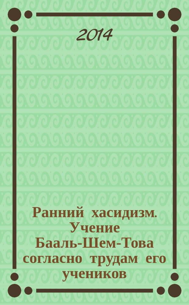 Ранний хасидизм. Учение Бааль-Шем-Това согласно трудам его учеников : антология