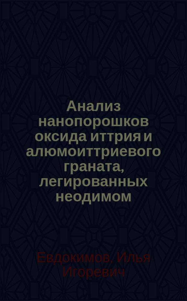 Анализ нанопорошков оксида иттрия и алюмоиттриевого граната, легированных неодимом, атомно-эмиссионным методом с индуктивно связанной плазмой : автореферат диссертации на соискание ученой степени кандидата химических наук : специальность 02.00.02 <Аналитическая химия>