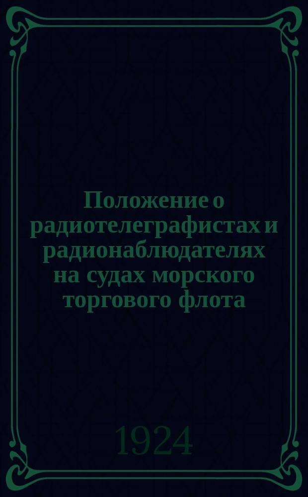 Положение о радиотелеграфистах и радионаблюдателях на судах морского торгового флота, плавающего под флагом СССР : (Приказ ЦЧ № 2297 от 28 нояб. 1924 г.)